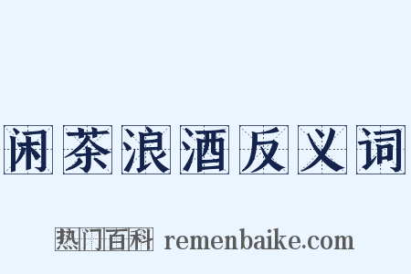 闲茶浪酒反义词是什么意思的图片